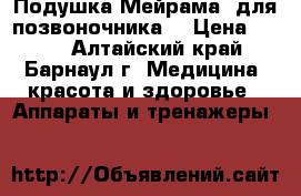 Подушка“Мейрама“ для позвоночника. › Цена ­ 600 - Алтайский край, Барнаул г. Медицина, красота и здоровье » Аппараты и тренажеры   